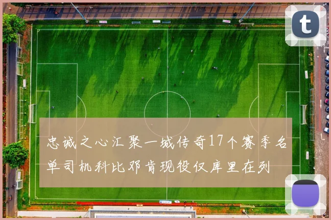 忠诚之心汇聚一城传奇17个赛季名单司机科比邓肯现役仅库里在列