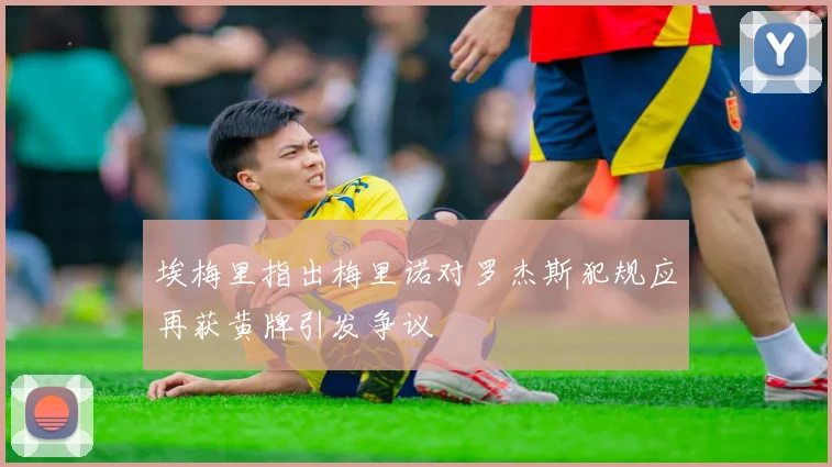 埃梅里指出梅里诺对罗杰斯犯规应再获黄牌引发争议