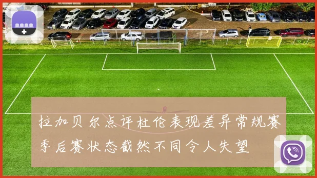 拉加贝尔点评杜伦表现差异常规赛季后赛状态截然不同令人失望
