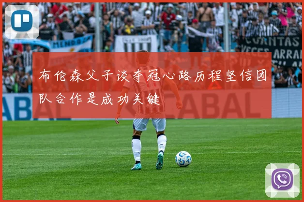 布伦森父子谈夺冠心路历程坚信团队合作是成功关键