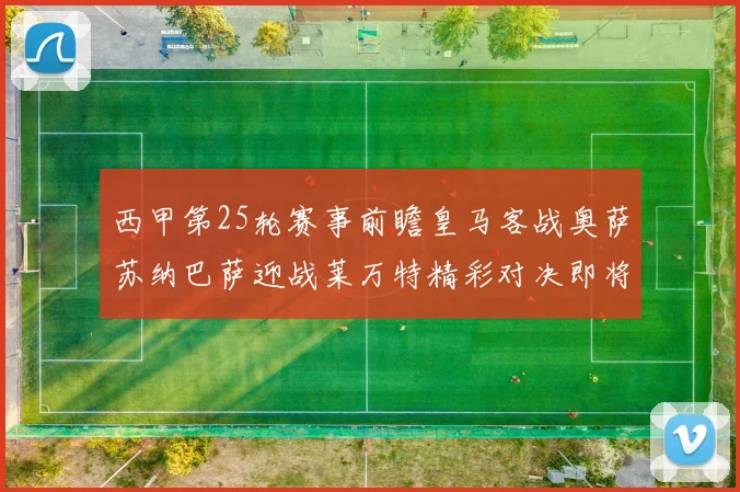 西甲第25轮赛事前瞻皇马客战奥萨苏纳巴萨迎战莱万特精彩对决即将上演