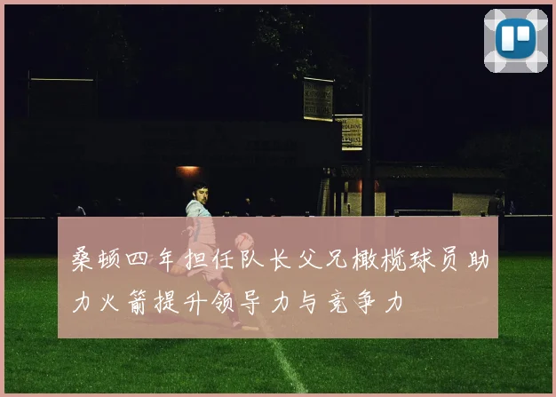 桑顿四年担任队长父兄橄榄球员助力火箭提升领导力与竞争力