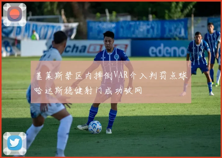 基莱斯禁区内摔倒VAR介入判罚点球哈达斯稳健射门成功破网
