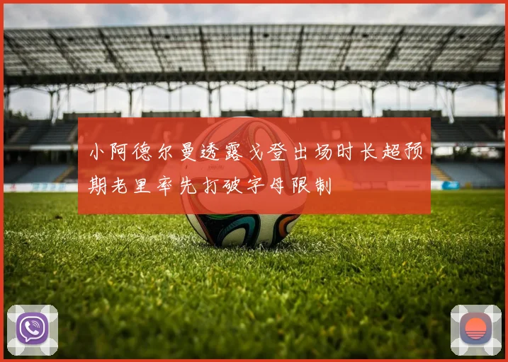 小阿德尔曼透露戈登出场时长超预期老里率先打破字母限制