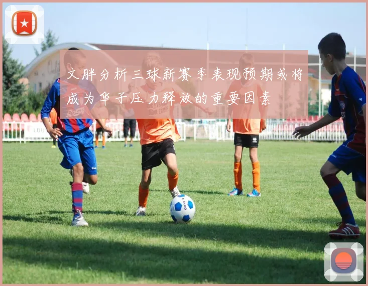 文胖分析三球新赛季表现预期或将成为华子压力释放的重要因素